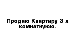 Продаю Квартиру 3 х комнатнуюю.